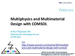 ATOA Scientific Technologies
Multiphysics CAE for Innovation TM
Multiphysics and Multimaterial
Design with COMSOL
Dr Raj C Thiagarajan, PhD
ATOA Scientific Technologies Pvt Ltd
05 APR 2013
Visit
http://www.comsol.co.in/events/953/multiph
ysics-and-multimaterial-design-with-comsol/
 