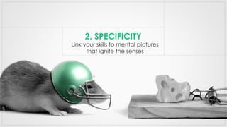 Link your skills to mental pictures
that ignite the senses
2. SPECIFICITY
 
