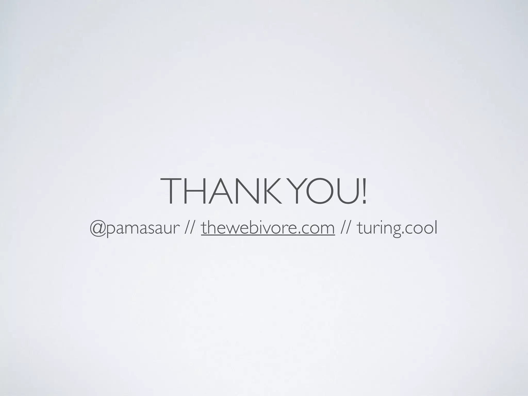THANKYOU!
@pamasaur // thewebivore.com // turing.cool
 