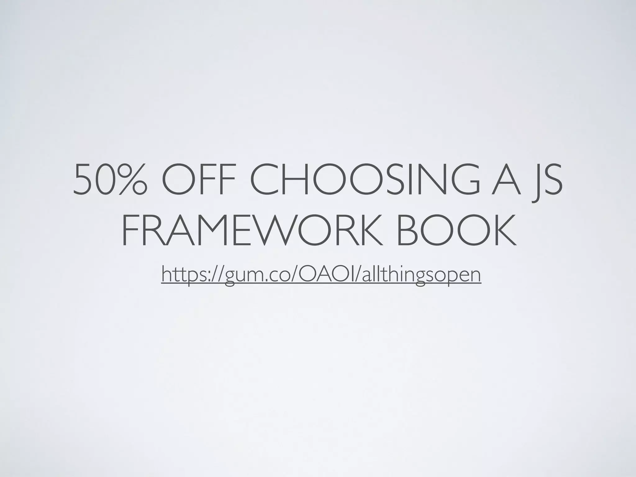50% OFF CHOOSING A JS
FRAMEWORK BOOK
https://gum.co/OAOI/allthingsopen
 