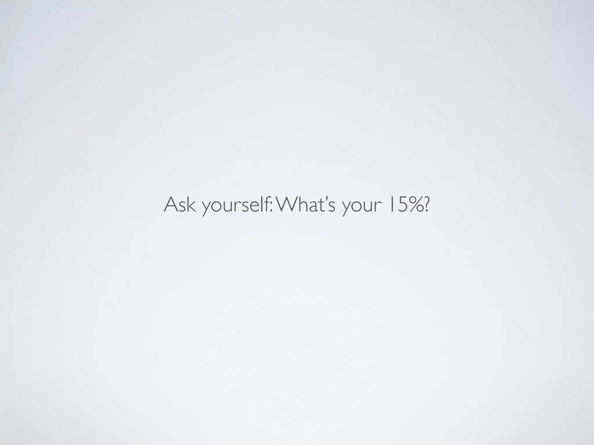 Ask yourself:What’s your 15%?
 