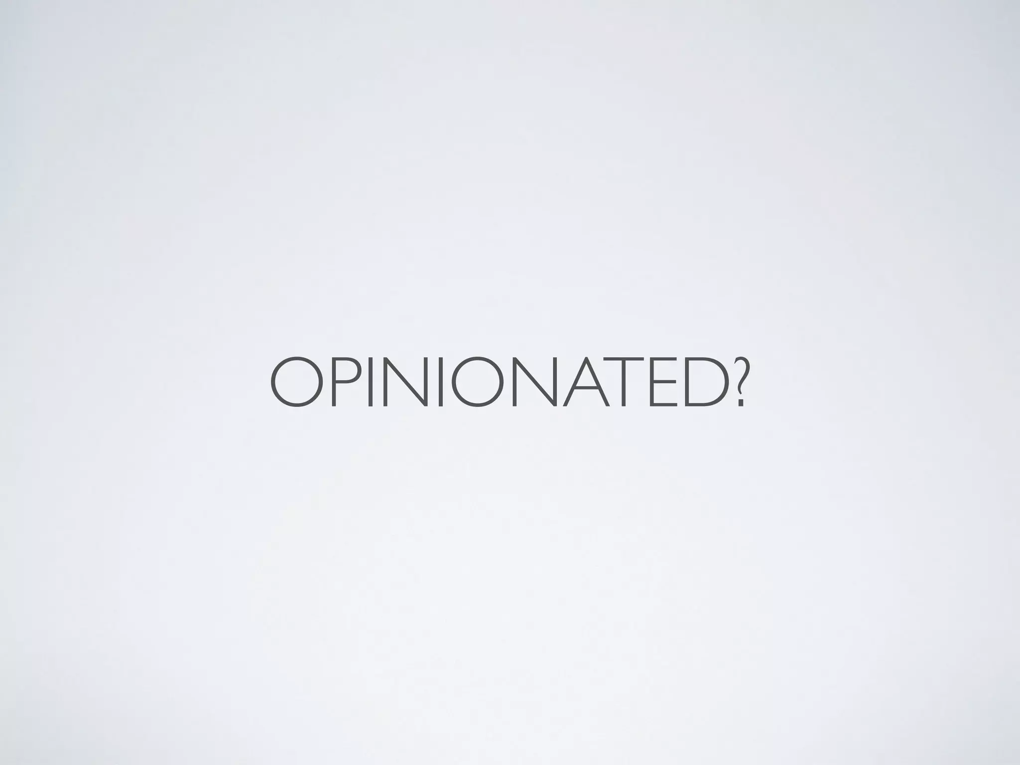 OPINIONATED?
 