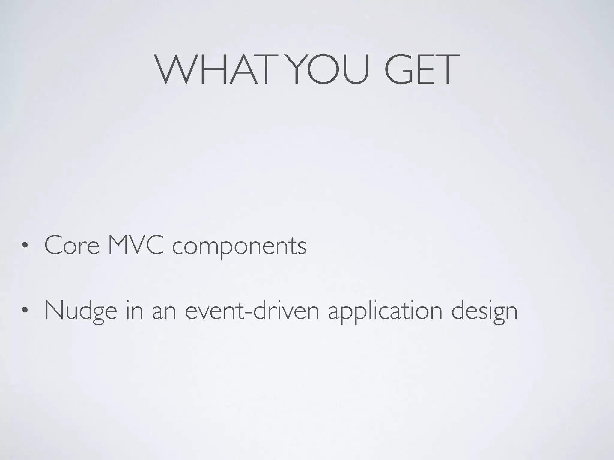 WHATYOU GET
• Core MVC components
• Nudge in an event-driven application design
 