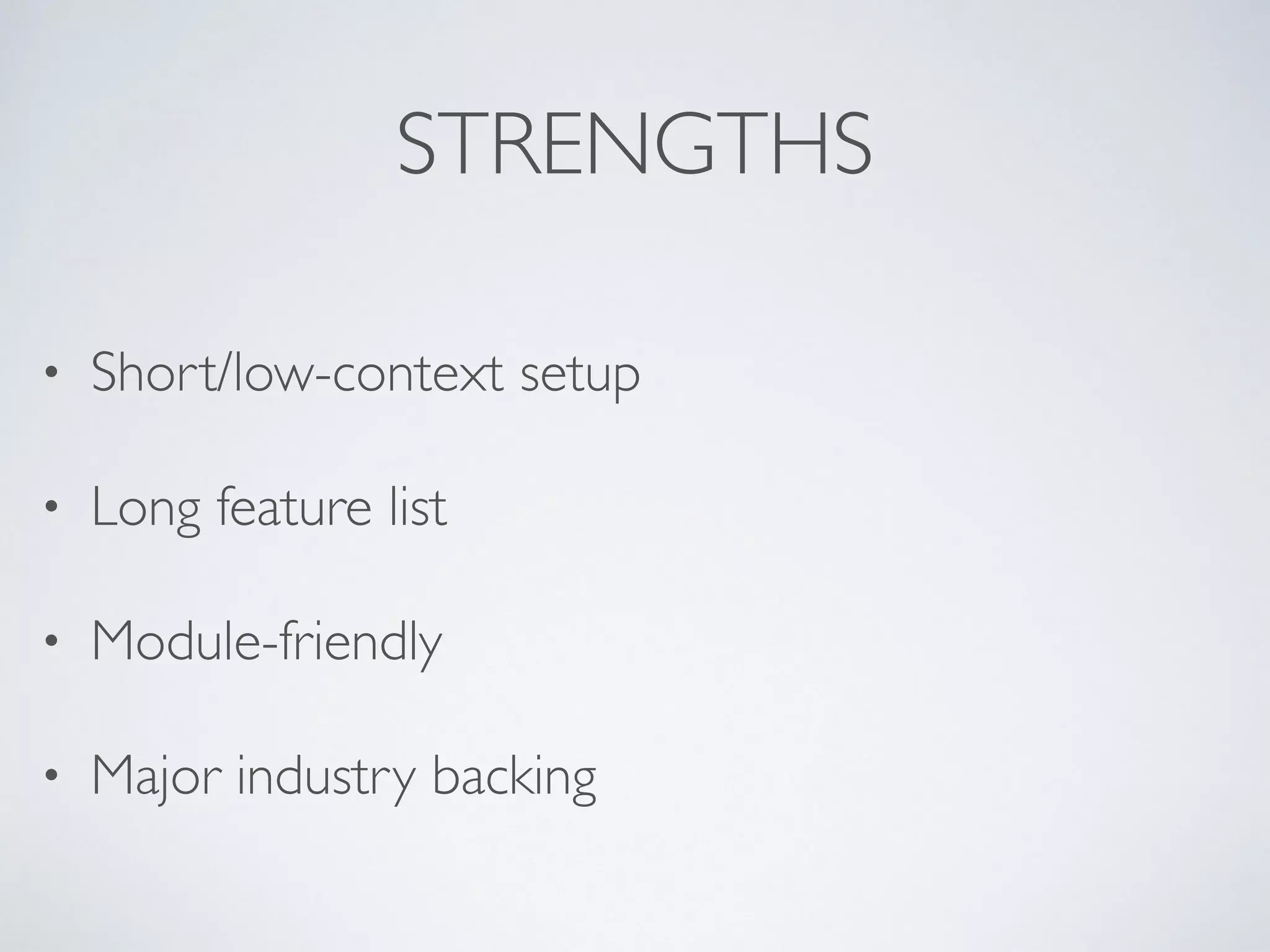 STRENGTHS
• Short/low-context setup
• Long feature list
• Module-friendly
• Major industry backing
 