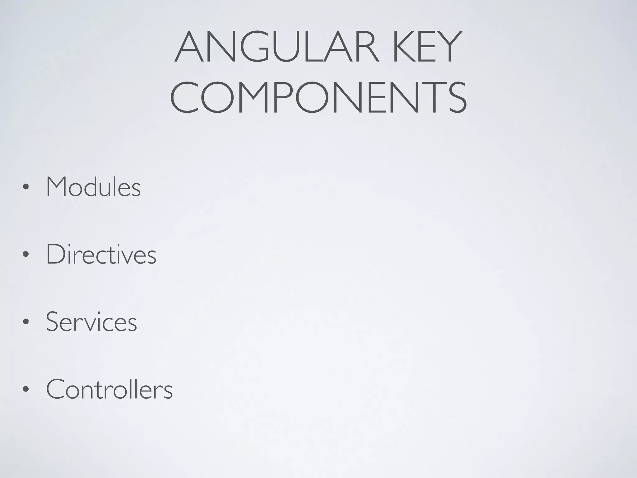 ANGULAR KEY
COMPONENTS
• Modules
• Directives
• Services
• Controllers
 