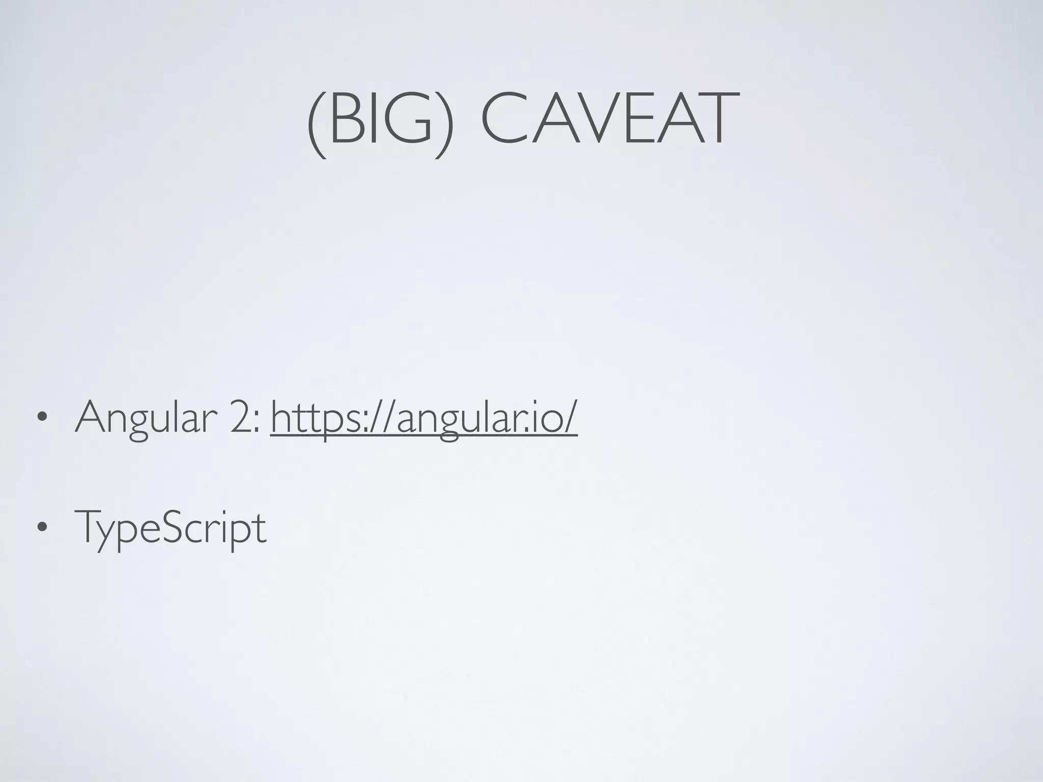 (BIG) CAVEAT
• Angular 2: https://angular.io/
• TypeScript
 