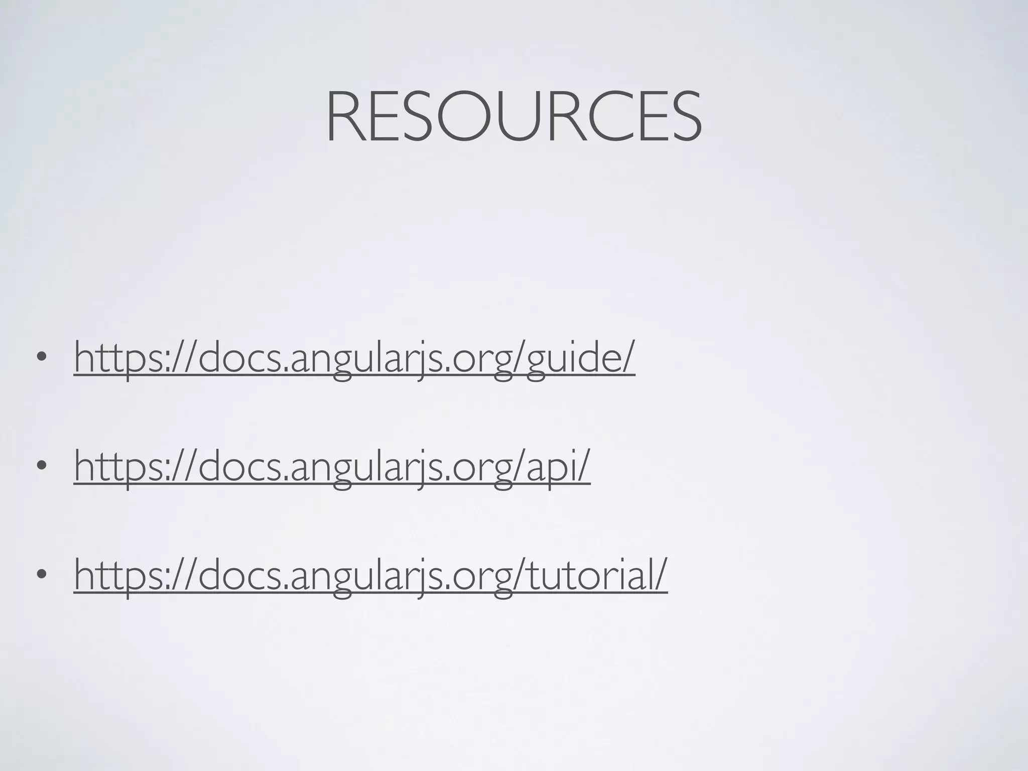RESOURCES
• https://docs.angularjs.org/guide/
• https://docs.angularjs.org/api/
• https://docs.angularjs.org/tutorial/
 