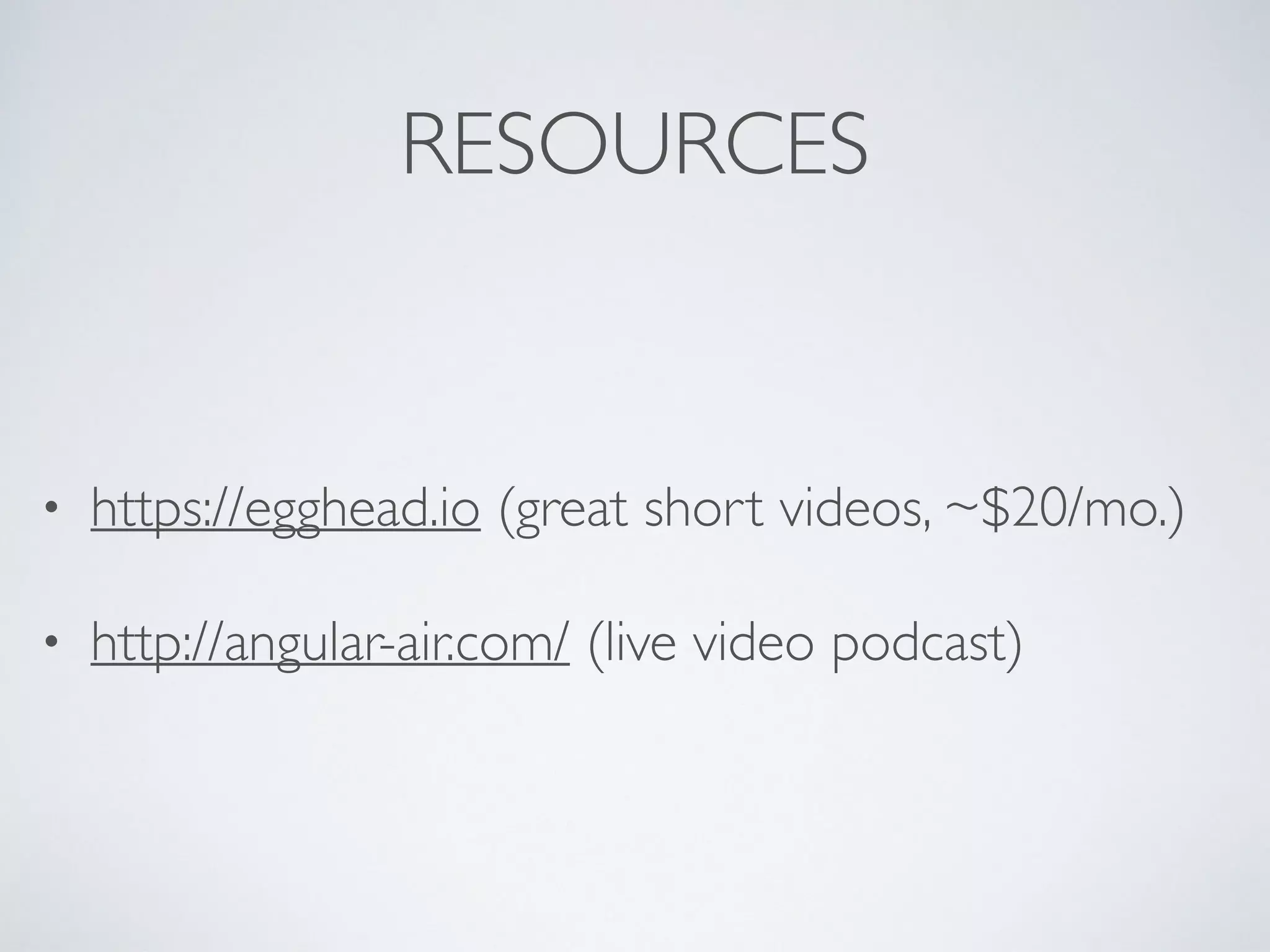 RESOURCES
• https://egghead.io (great short videos, ~$20/mo.)
• http://angular-air.com/ (live video podcast)
 