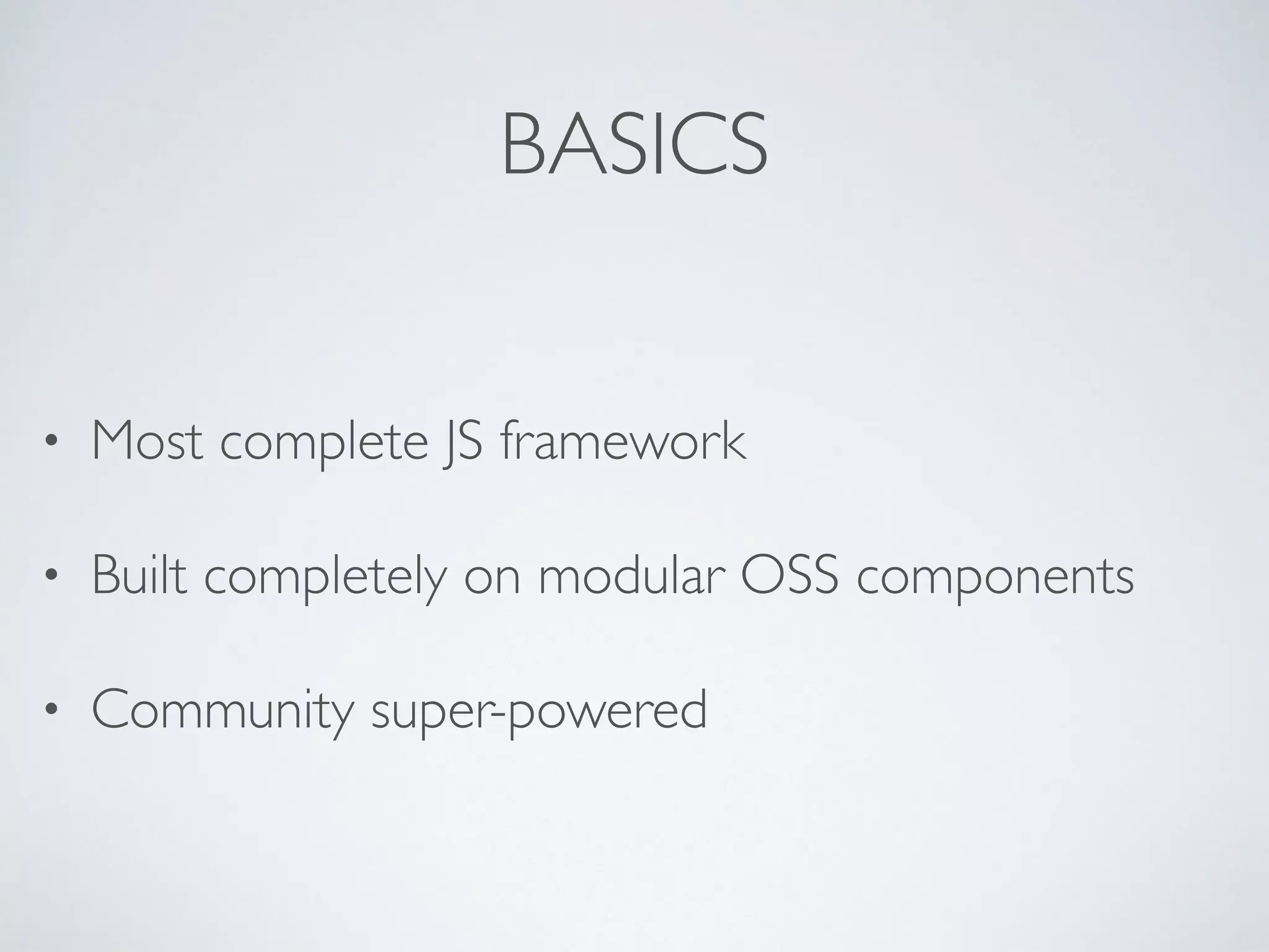 BASICS
• Most complete JS framework
• Built completely on modular OSS components
• Community super-powered
 