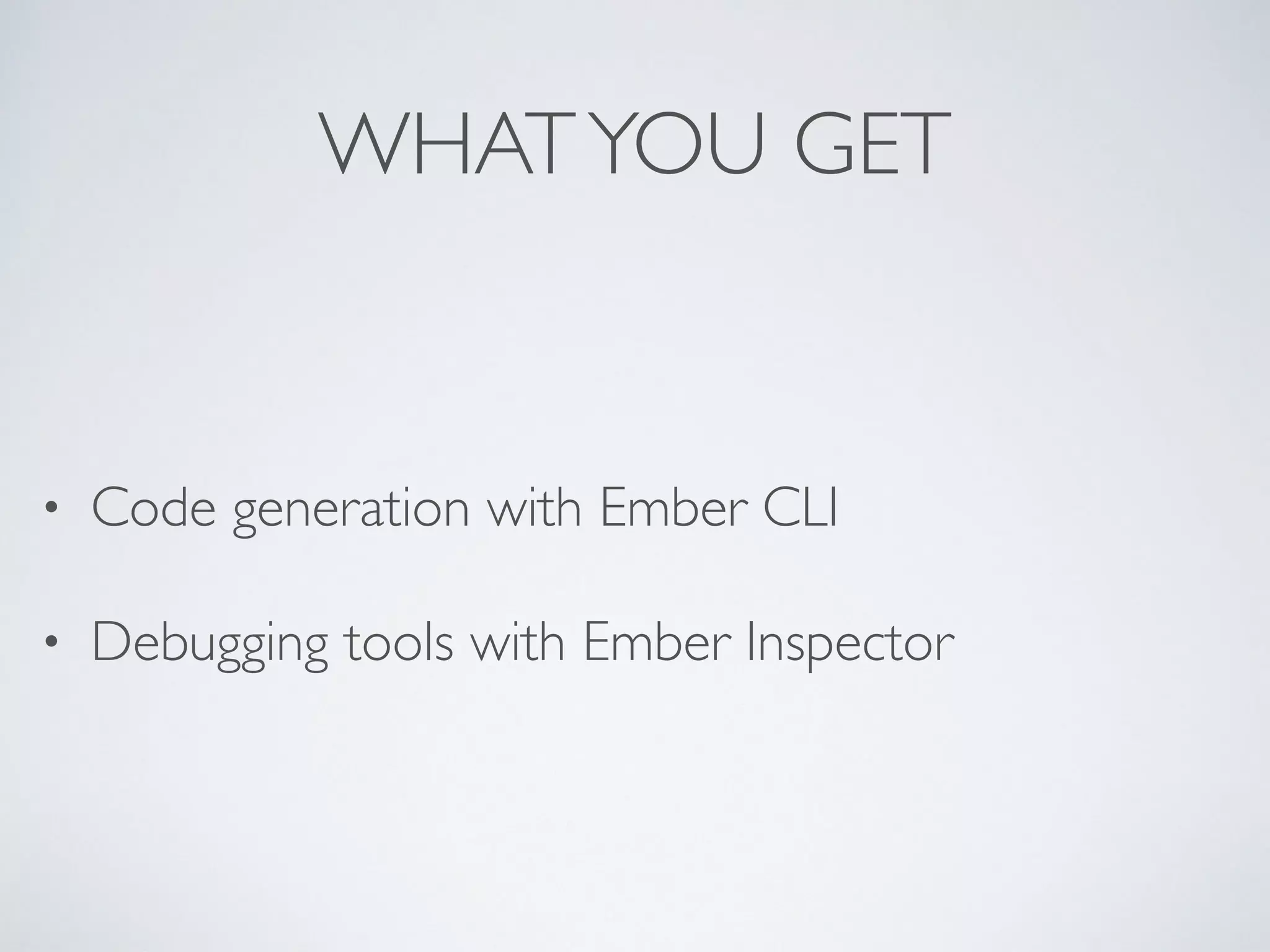 WHATYOU GET
• Code generation with Ember CLI
• Debugging tools with Ember Inspector
 
