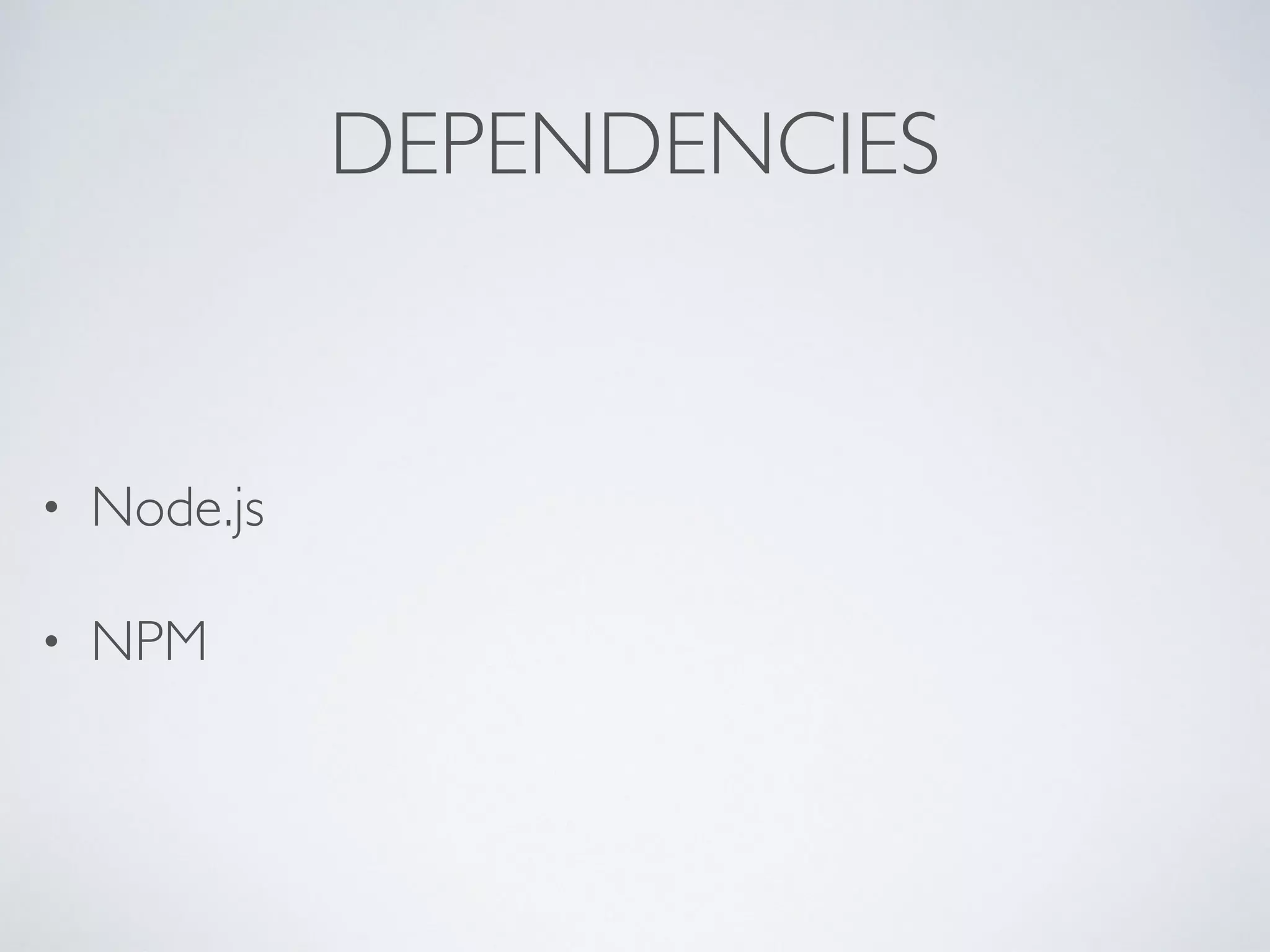 DEPENDENCIES
• Node.js
• NPM
 