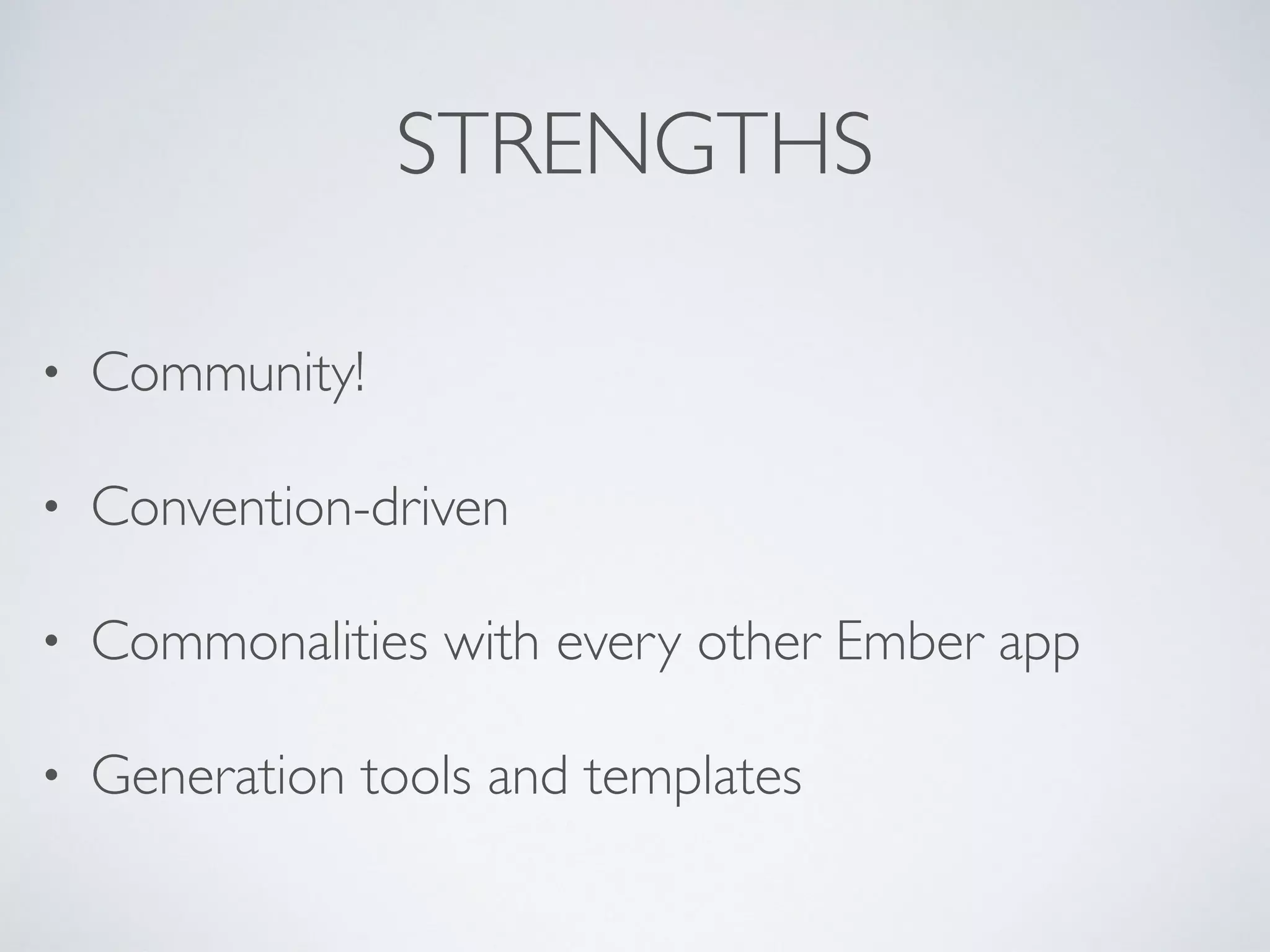 STRENGTHS
• Community!
• Convention-driven
• Commonalities with every other Ember app
• Generation tools and templates
 