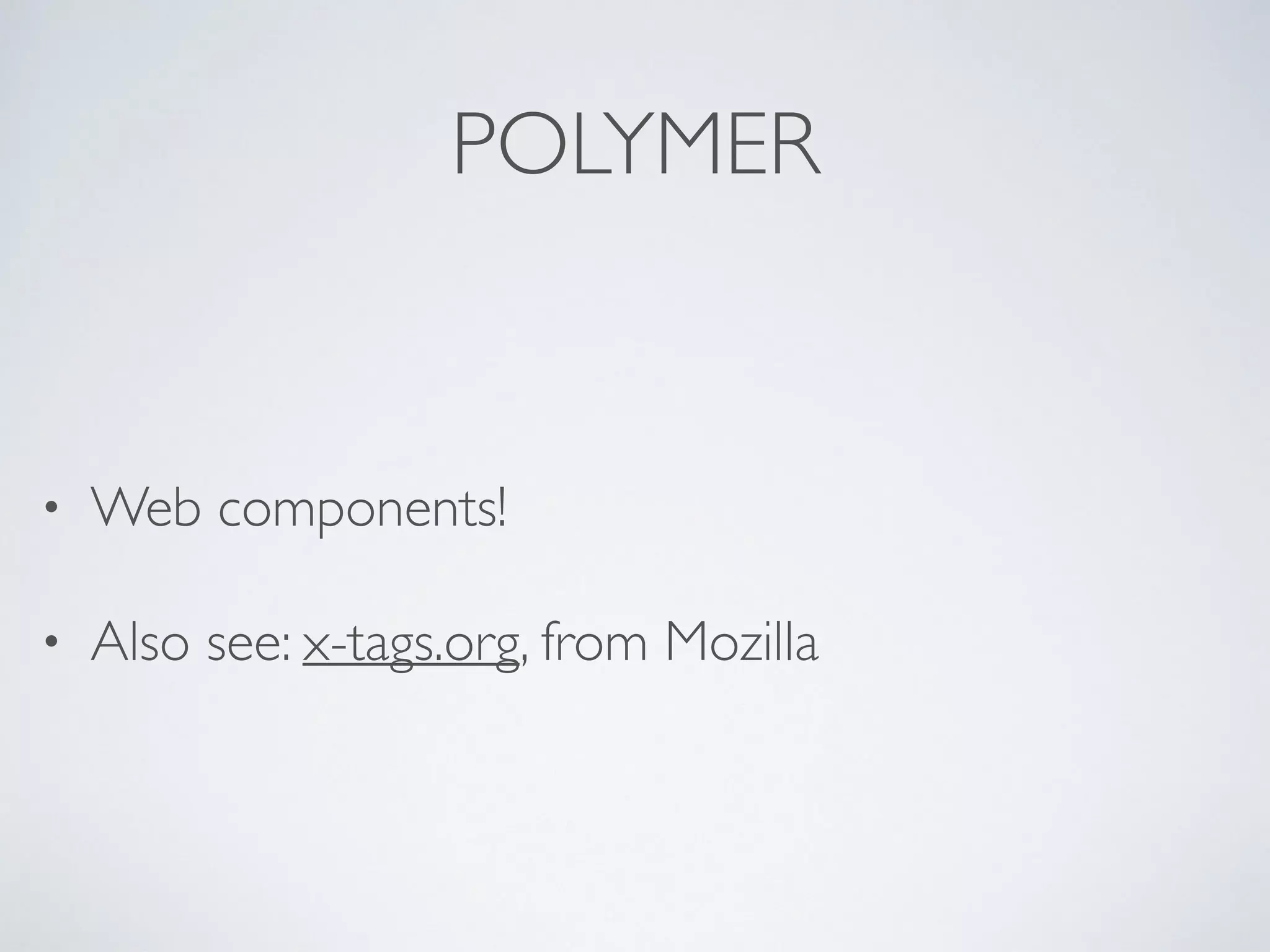 POLYMER
• Web components!
• Also see: x-tags.org, from Mozilla
 