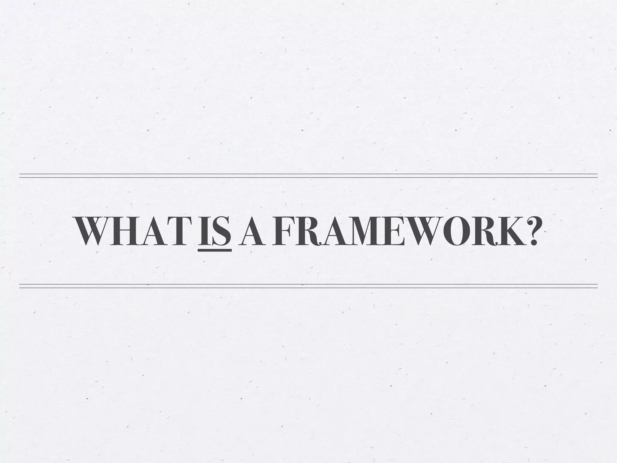 WHAT IS A FRAMEWORK?
 