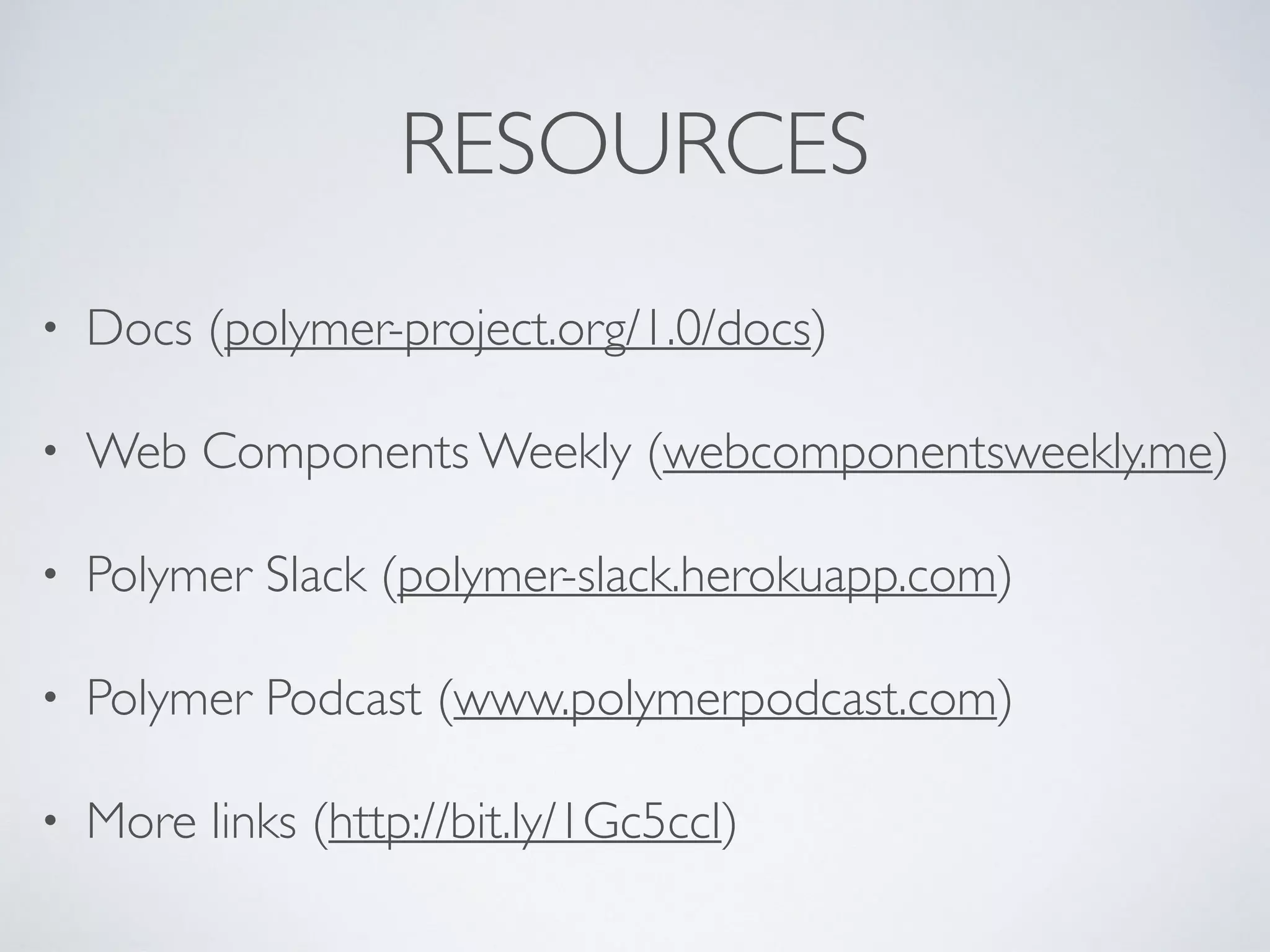 RESOURCES
• Docs (polymer-project.org/1.0/docs)
• Web Components Weekly (webcomponentsweekly.me)
• Polymer Slack (polymer-slack.herokuapp.com)
• Polymer Podcast (www.polymerpodcast.com)
• More links (http://bit.ly/1Gc5ccI)
 