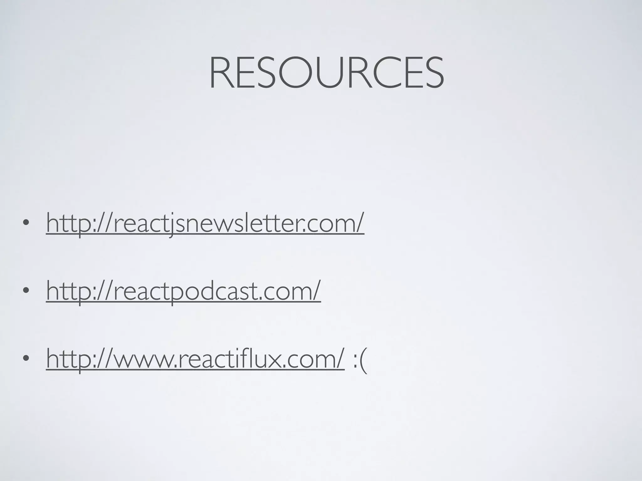 RESOURCES
• http://reactjsnewsletter.com/
• http://reactpodcast.com/
• http://www.reactiﬂux.com/ :(
 