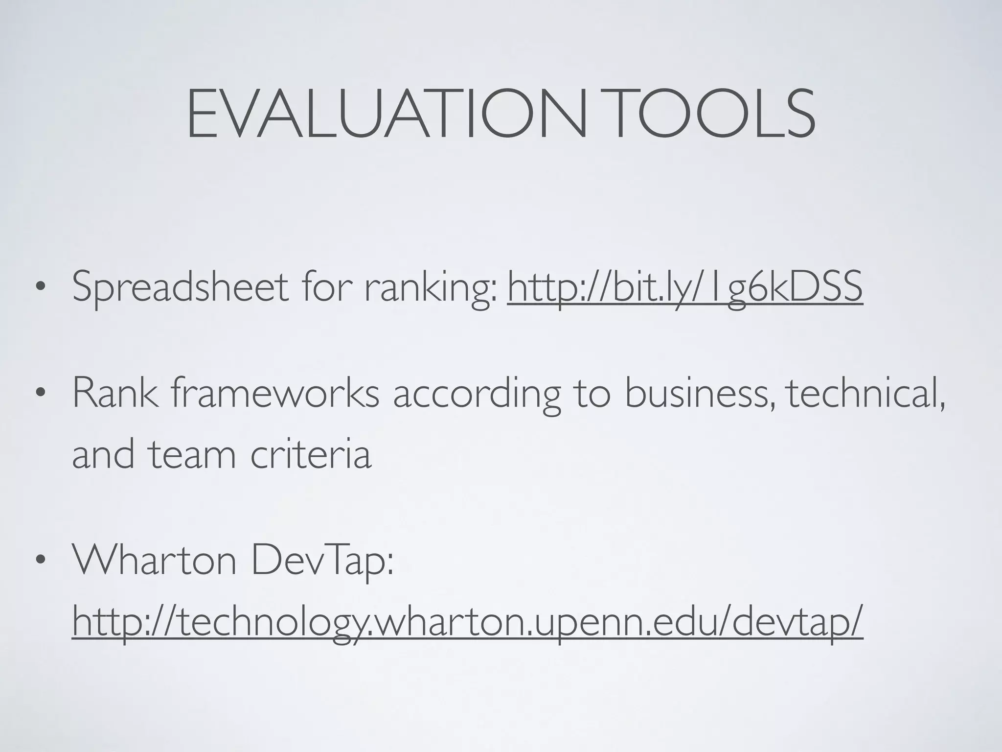 EVALUATIONTOOLS
• Spreadsheet for ranking: http://bit.ly/1g6kDSS
• Rank frameworks according to business, technical,
and team criteria
• Wharton DevTap:  
http://technology.wharton.upenn.edu/devtap/
 