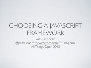 CHOOSING A JAVASCRIPT
FRAMEWORK
with Pam Selle 
@pamasaur // thewebivore.com // turing.cool
AllThings Open 2015
 