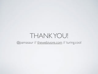 THANKYOU!
@pamasaur // thewebivore.com // turing.cool
 