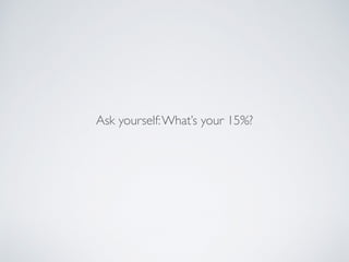 Ask yourself:What’s your 15%?
 