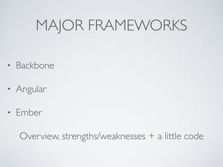 MAJOR FRAMEWORKS
• Backbone
• Angular
• Ember
Overview, strengths/weaknesses + a little code
 