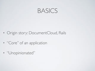 BASICS
• Origin story: DocumentCloud, Rails
• “Core” of an application
• “Unopinionated”
 