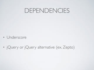 DEPENDENCIES
• Underscore
• jQuery or jQuery alternative (ex. Zepto)
 