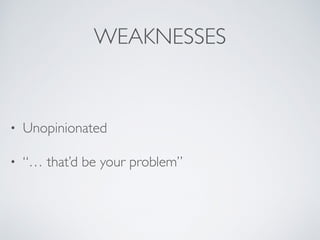 WEAKNESSES
• Unopinionated
• “… that’d be your problem”
 