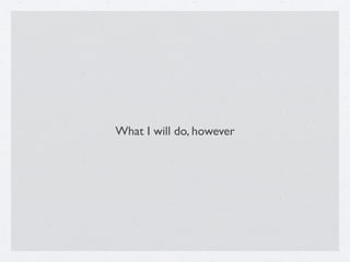 What I will do, however
 