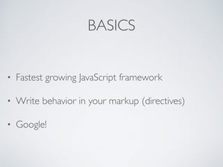 BASICS
• Fastest growing JavaScript framework
• Write behavior in your markup (directives)
• Google!
 