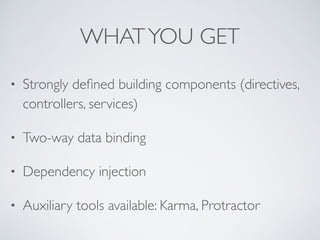 WHATYOU GET
• Strongly deﬁned building components (directives,
controllers, services)
• Two-way data binding
• Dependency injection
• Auxiliary tools available: Karma, Protractor
 