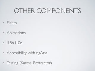 OTHER COMPONENTS
• Filters
• Animations
• i18n l10n
• Accessibility with ngAria
• Testing (Karma, Protractor)
 