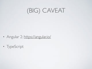 (BIG) CAVEAT
• Angular 2: https://angular.io/
• TypeScript
 