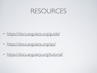 RESOURCES
• https://docs.angularjs.org/guide/
• https://docs.angularjs.org/api/
• https://docs.angularjs.org/tutorial/
 