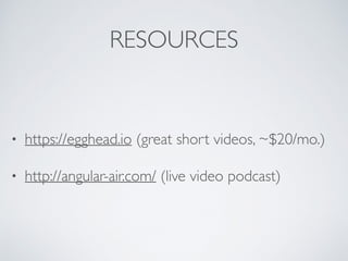 RESOURCES
• https://egghead.io (great short videos, ~$20/mo.)
• http://angular-air.com/ (live video podcast)
 