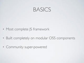 BASICS
• Most complete JS framework
• Built completely on modular OSS components
• Community super-powered
 