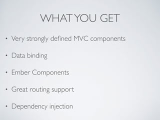 WHATYOU GET
• Very strongly deﬁned MVC components
• Data binding
• Ember Components
• Great routing support
• Dependency injection
 