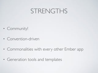 STRENGTHS
• Community!
• Convention-driven
• Commonalities with every other Ember app
• Generation tools and templates
 