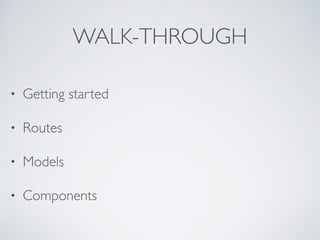 WALK-THROUGH
• Getting started
• Routes
• Models
• Components
 