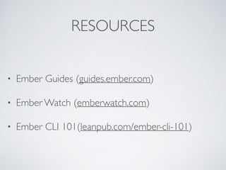 RESOURCES
• Ember Guides (guides.ember.com)
• Ember Watch (emberwatch.com)
• Ember CLI 101(leanpub.com/ember-cli-101)
 