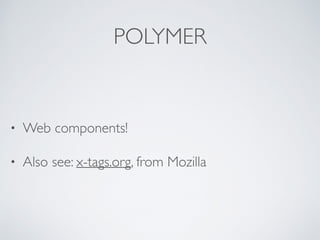 POLYMER
• Web components!
• Also see: x-tags.org, from Mozilla
 