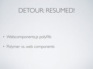 DETOUR: RESUMED!
• Webcomponents.js polyﬁlls
• Polymer vs. web components
 