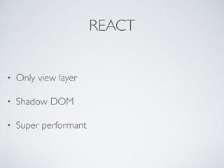 REACT
• Only view layer
• Shadow DOM
• Super performant
 