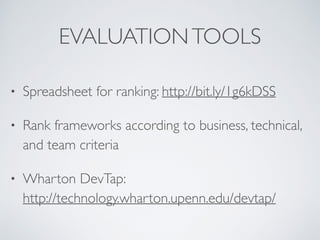 EVALUATIONTOOLS
• Spreadsheet for ranking: http://bit.ly/1g6kDSS
• Rank frameworks according to business, technical,
and team criteria
• Wharton DevTap:  
http://technology.wharton.upenn.edu/devtap/
 