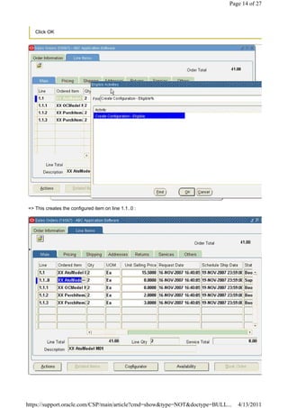 Page 14 of 27



   Click OK




=> This creates the configured item on line 1.1..0 :




https://support.oracle.com/CSP/main/article?cmd=show&type=NOT&doctype=BULL...   4/13/2011
 