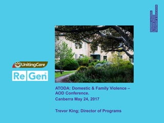 ATODA: Domestic & Family Violence –
AOD Conference.
Canberra May 24, 2017
Trevor King; Director of Programs
 