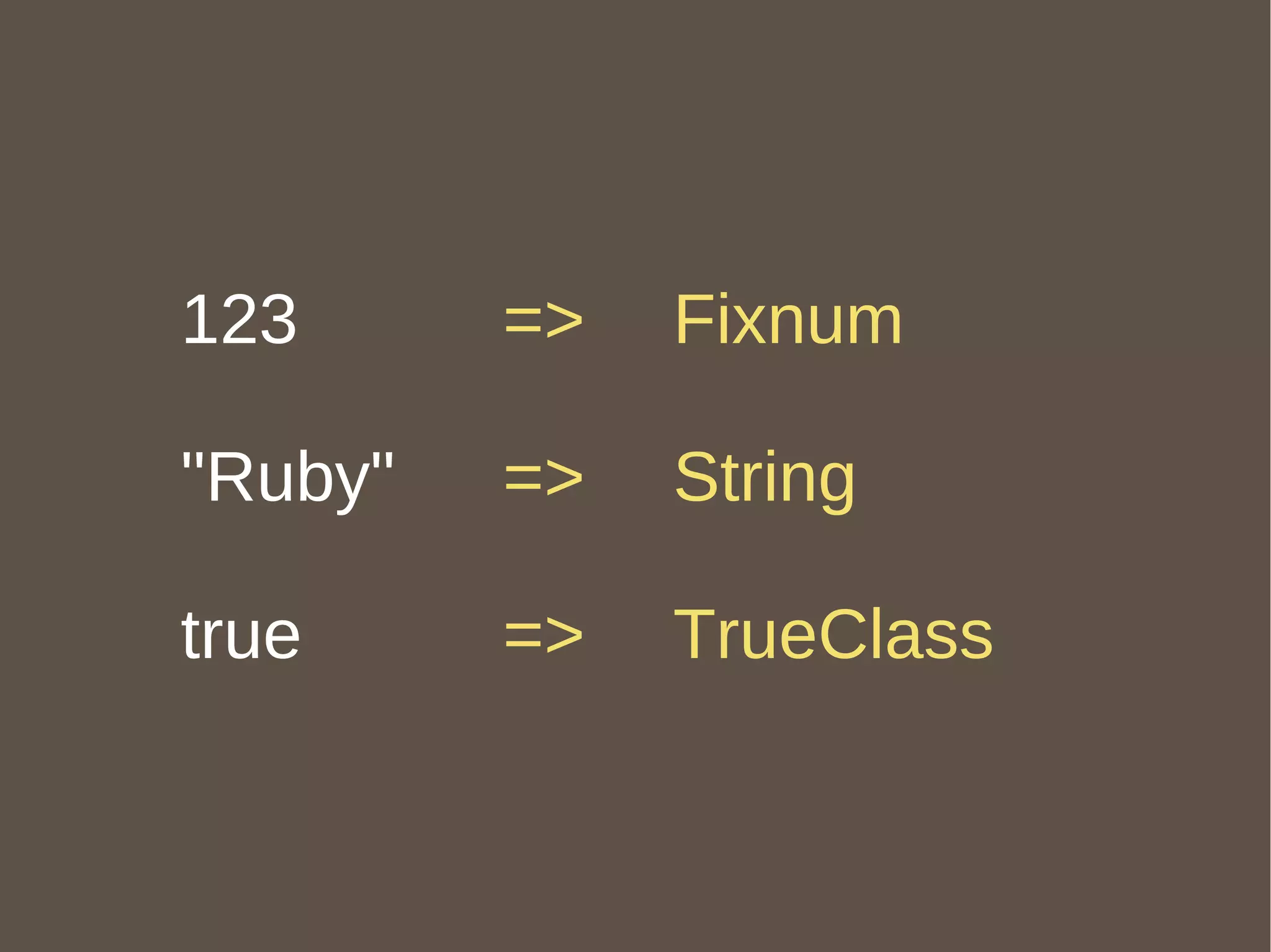 123 "Ruby" true =>  Fixnum =>  String =>  TrueClass 