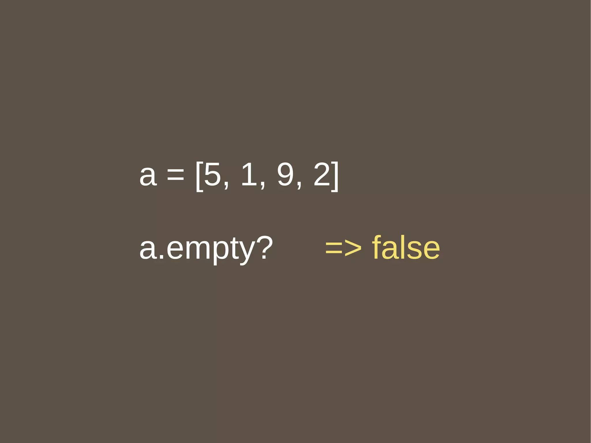 a = [5, 1, 9, 2] a.empty?  => false 