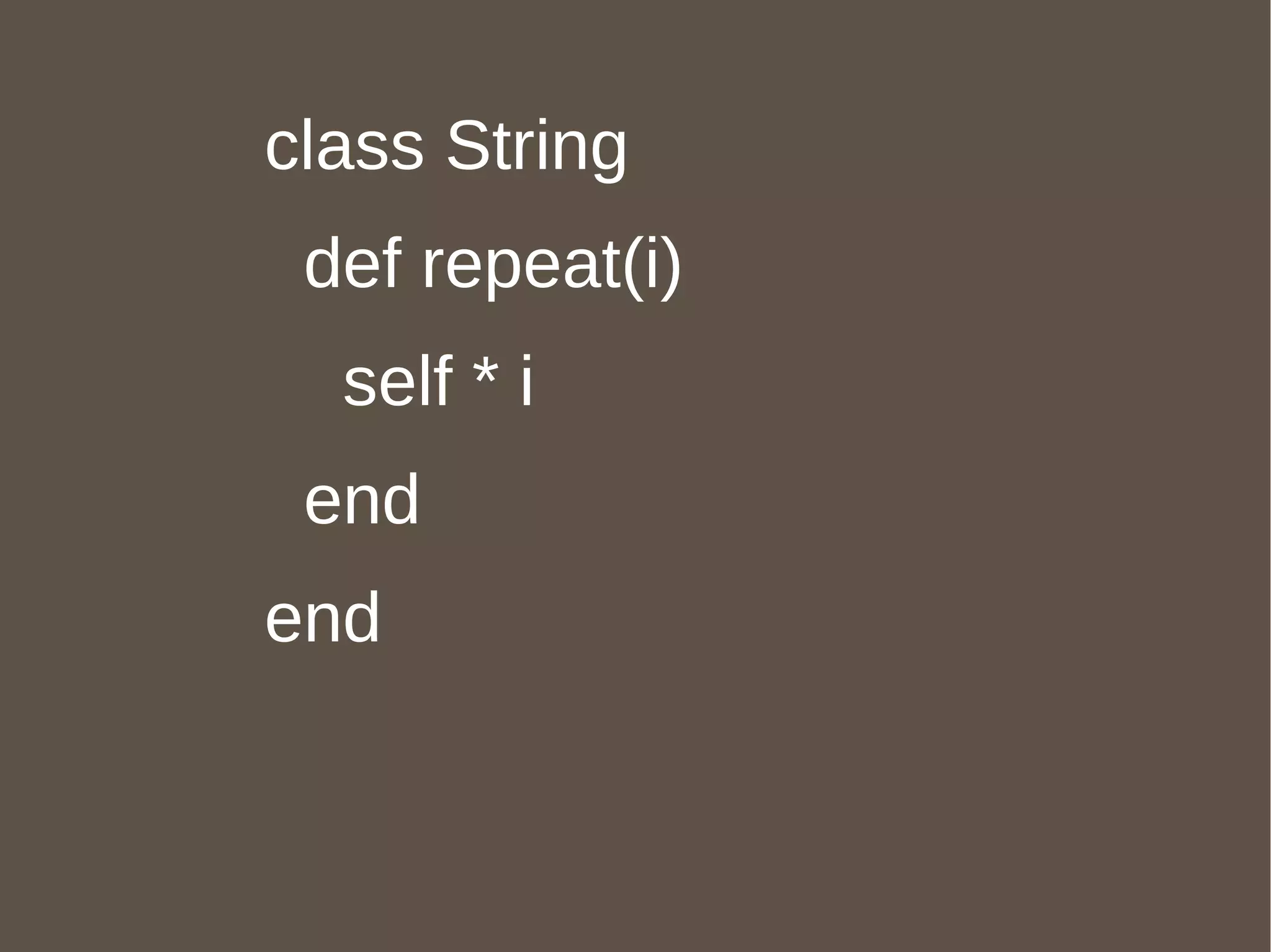 class String  def repeat(i) self * i end end 
