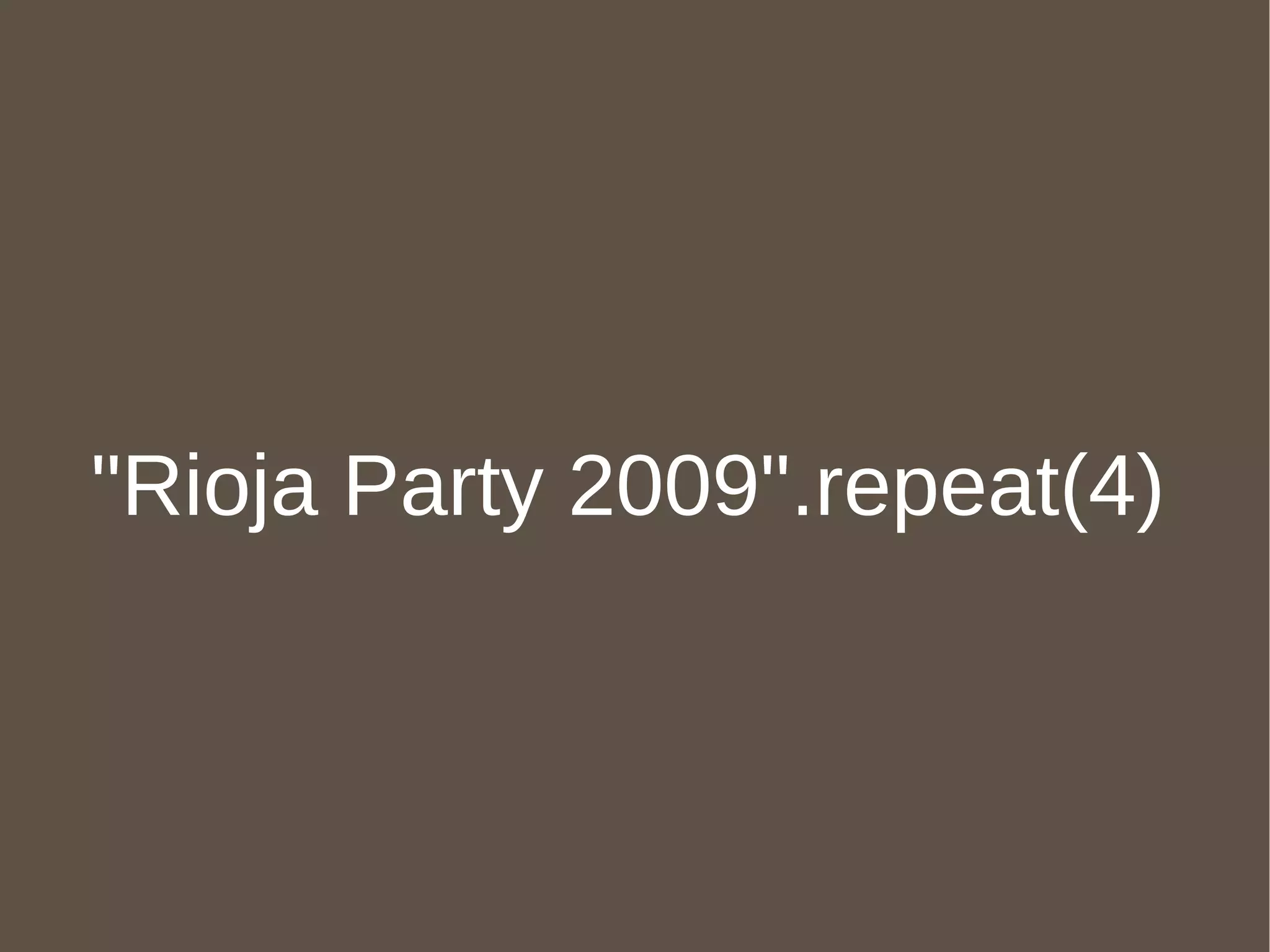 "hola mundo".repeat(4) class String  def repeat(i) self * i end end "Rioja Party 2009".repeat(4) 